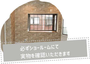 必ずショールームにて実物を確認いただきます